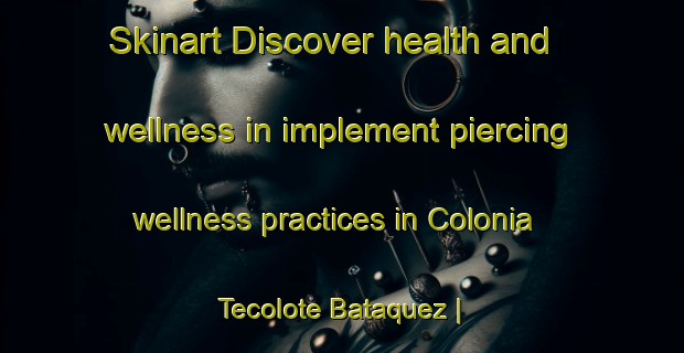 Skinart Discover health and wellness in implement piercing wellness practices in Colonia Tecolote Bataquez | PiercingTraining | PiercingClasses | SkinartTraining-Mexico